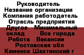 Руководитель › Название организации ­ Компания-работодатель › Отрасль предприятия ­ Другое › Минимальный оклад ­ 1 - Все города Работа » Вакансии   . Ростовская обл.,Каменск-Шахтинский г.